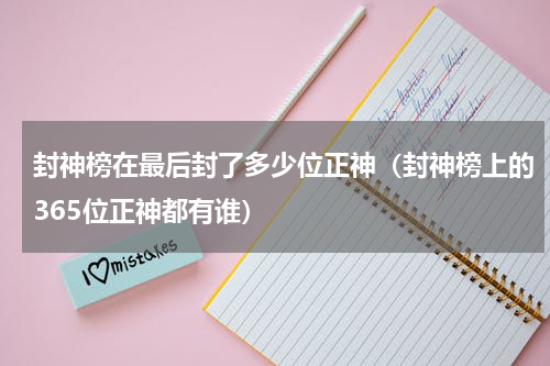 封神榜在最后封了多少位正神（封神榜上的365位正神都有谁）
