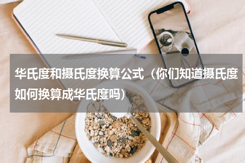 华氏度和摄氏度换算公式（你们知道摄氏度如何换算成华氏度吗）