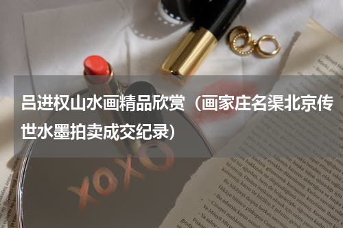 吕进权山水画精品欣赏（画家庄名渠北京传世水墨拍卖成交纪录）