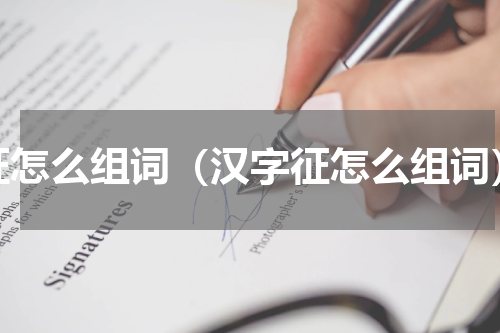 征怎么组词（汉字征怎么组词）
