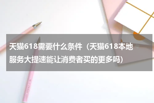 天猫618需要什么条件（天猫618本地服务大提速能让消费者买的更多吗）