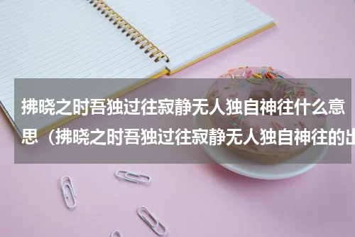 拂晓之时吾独过往寂静无人独自神往什么意思（拂晓之时吾独过往寂静无人独自神往的出处）