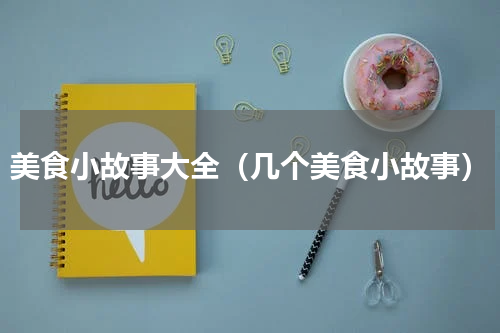 美食小故事大全（几个美食小故事）