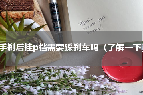 拉手刹后挂p档需要踩刹车吗（了解一下）