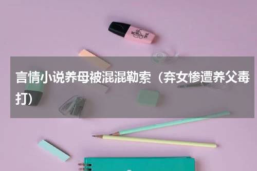 言情小说养母被混混勒索（弃女惨遭养父毒打）