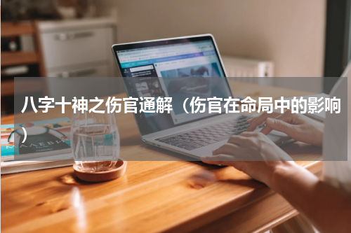 八字十神之伤官通解（伤官在命局中的影响）