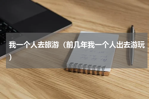 我一个人去旅游（前几年我一个人出去游玩）