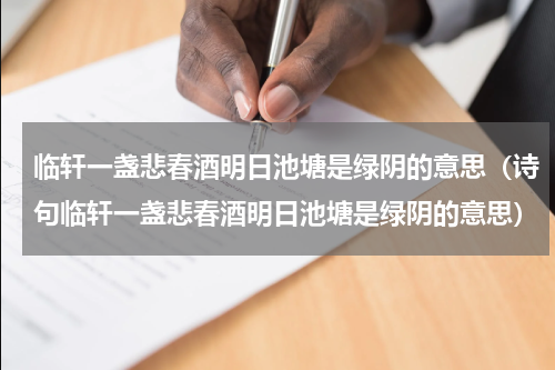 临轩一盏悲春酒明日池塘是绿阴的意思（诗句临轩一盏悲春酒明日池塘是绿阴的意思）
