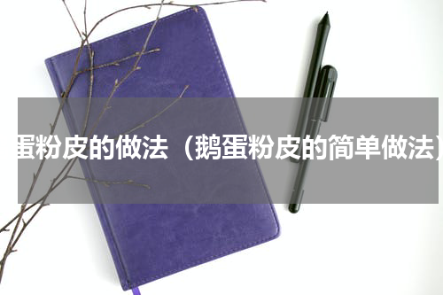 鹅蛋粉皮的做法（鹅蛋粉皮的简单做法）