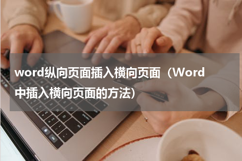 word纵向页面插入横向页面（Word中插入横向页面的方法）