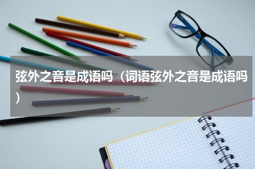 弦外之音是成语吗（词语弦外之音是成语吗）