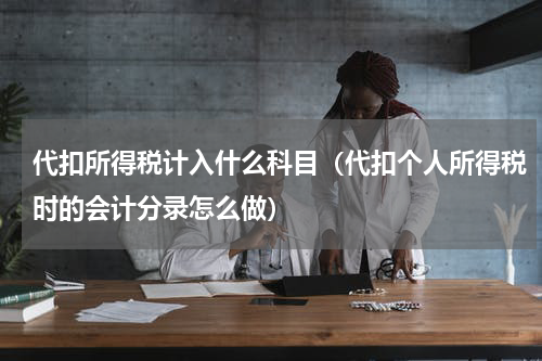 代扣所得税计入什么科目（代扣个人所得税时的会计分录怎么做）