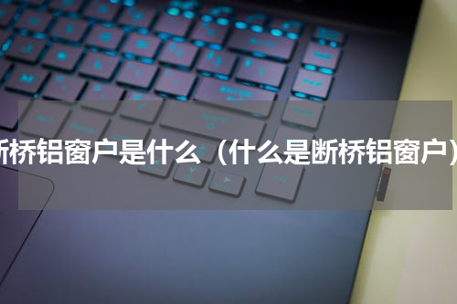 断桥铝窗户是什么（什么是断桥铝窗户）