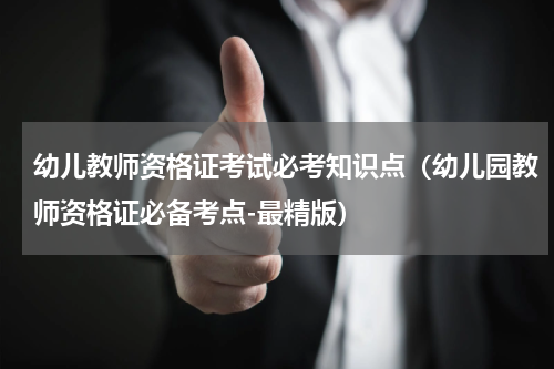 幼儿教师资格证考试必考知识点（幼儿园教师资格证必备考点-最精版）
