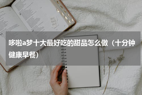 哆啦a梦十大最好吃的甜品怎么做（十分钟健康早餐）