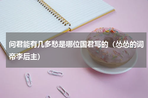 问君能有几多愁是哪位国君写的（怂怂的词帝李后主）