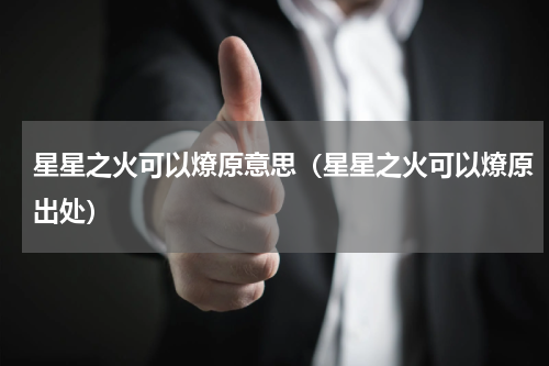 星星之火可以燎原意思（星星之火可以燎原出处）