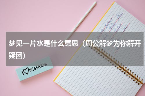 梦见一片水是什么意思（周公解梦为你解开疑团）