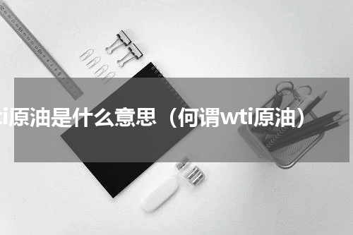 wti原油是什么意思（何谓wti原油）