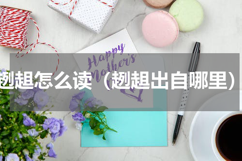 趔趄怎么读（趔趄出自哪里）