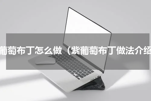 紫葡萄布丁怎么做（紫葡萄布丁做法介绍）