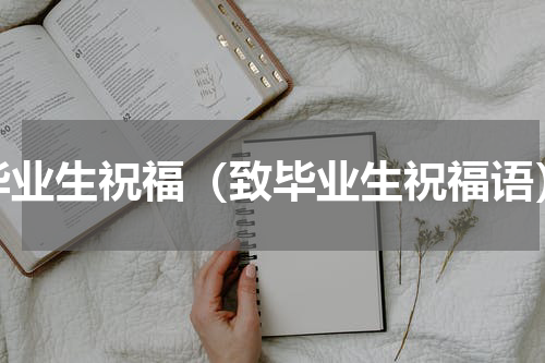 毕业生祝福（致毕业生祝福语）