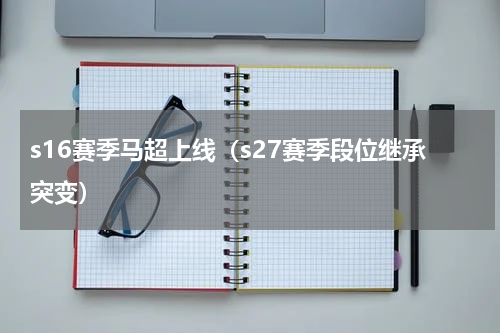 s16赛季马超上线（s27赛季段位继承突变）