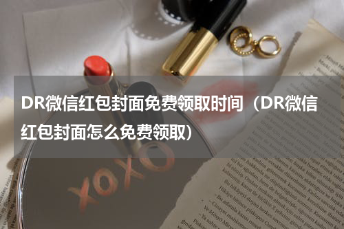 DR微信红包封面免费领取时间（DR微信红包封面怎么免费领取）