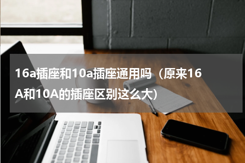 16a插座和10a插座通用吗（原来16A和10A的插座区别这么大）