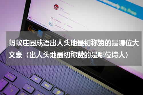 蚂蚁庄园成语出人头地最初称赞的是哪位大文豪（出人头地最初称赞的是哪位诗人）