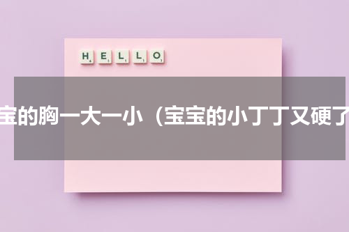 宝宝的胸一大一小（宝宝的小丁丁又硬了）