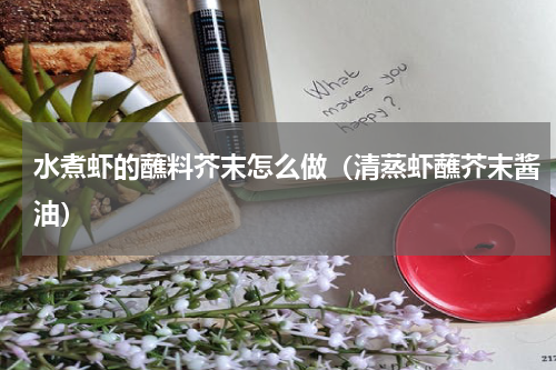 水煮虾的蘸料芥末怎么做（清蒸虾蘸芥末酱油）