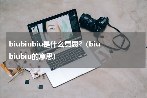 biubiubiu是什么意思?（biubiubiu的意思）