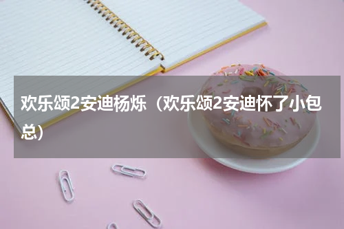 欢乐颂2安迪杨烁（欢乐颂2安迪怀了小包总）