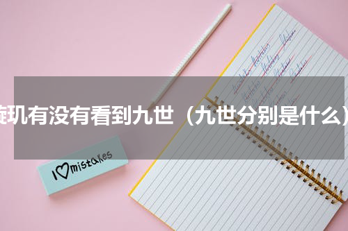璇玑有没有看到九世（九世分别是什么）