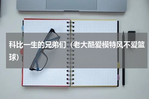 科比一生的兄弟们（老大酷爱模特风不爱篮球）