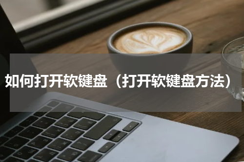 如何打开软键盘（打开软键盘方法）