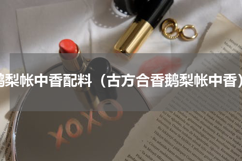 鹅梨帐中香配料（古方合香鹅梨帐中香）