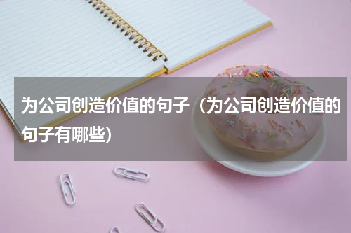 为公司创造价值的句子（为公司创造价值的句子有哪些）