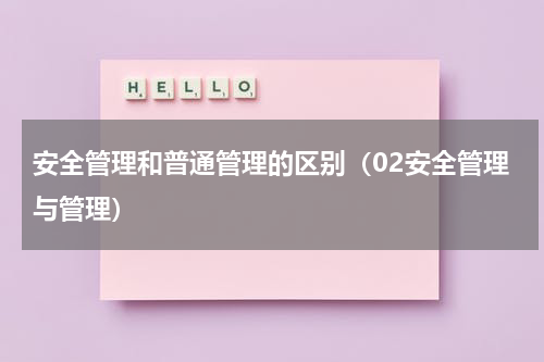 安全管理和普通管理的区别（02安全管理与管理）
