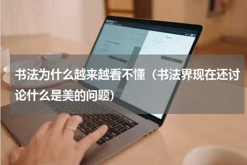 书法为什么越来越看不懂（书法界现在还讨论什么是美的问题）