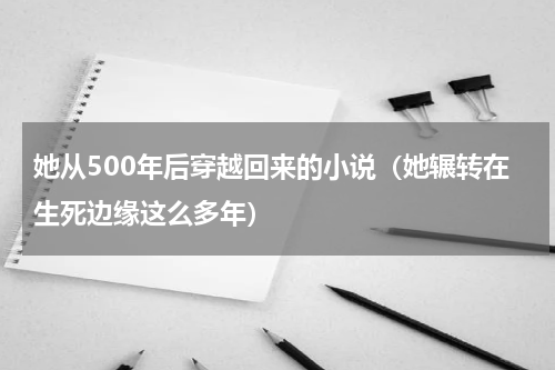她从500年后穿越回来的小说（她辗转在生死边缘这么多年）