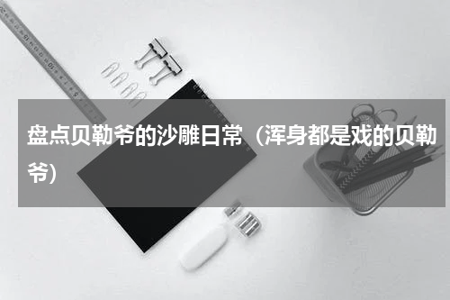 盘点贝勒爷的沙雕日常（浑身都是戏的贝勒爷）
