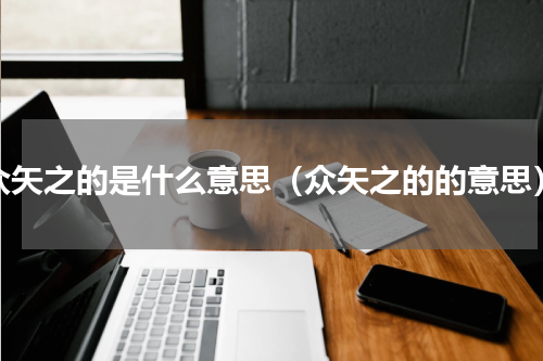 众矢之的是什么意思（众矢之的的意思）