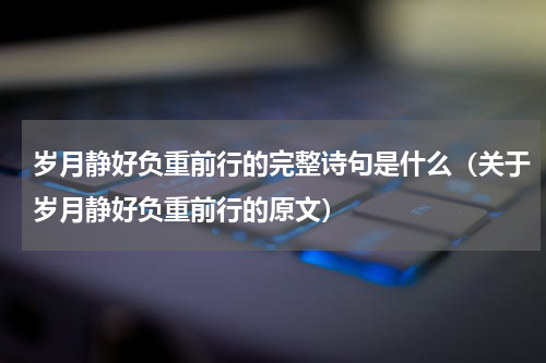 岁月静好负重前行的完整诗句是什么（关于岁月静好负重前行的原文）