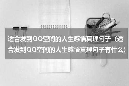 适合发到QQ空间的人生感悟真理句子（适合发到QQ空间的人生感悟真理句子有什么）