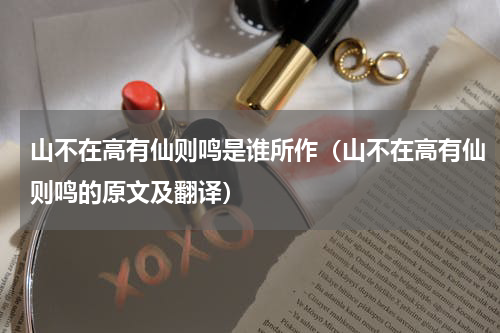 山不在高有仙则鸣是谁所作（山不在高有仙则鸣的原文及翻译）
