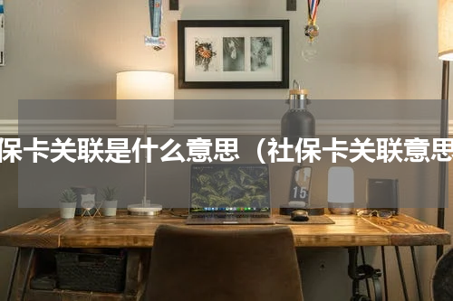 社保卡关联是什么意思（社保卡关联意思）