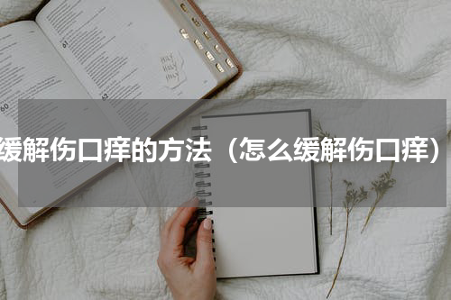 缓解伤口痒的方法（怎么缓解伤口痒）