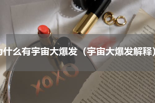 为什么有宇宙大爆发（宇宙大爆发解释）